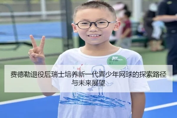 费德勒退役后瑞士培养新一代青少年网球的探索路径与未来展望