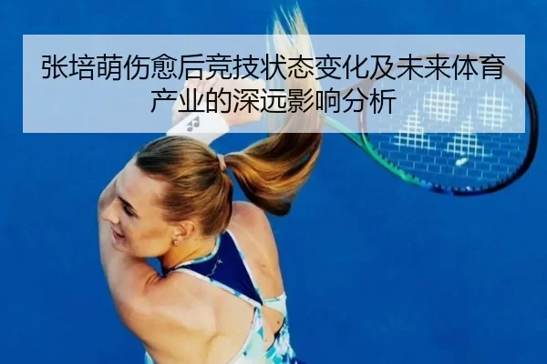 张培萌伤愈后竞技状态变化及未来体育产业的深远影响分析